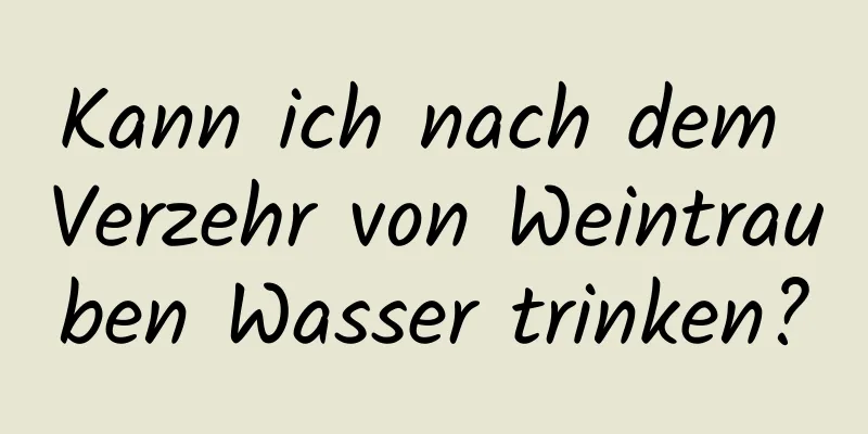 Kann ich nach dem Verzehr von Weintrauben Wasser trinken?
