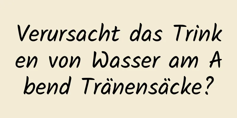 Verursacht das Trinken von Wasser am Abend Tränensäcke?