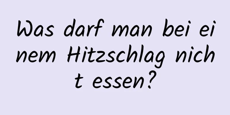 Was darf man bei einem Hitzschlag nicht essen?