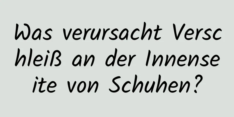 Was verursacht Verschleiß an der Innenseite von Schuhen?
