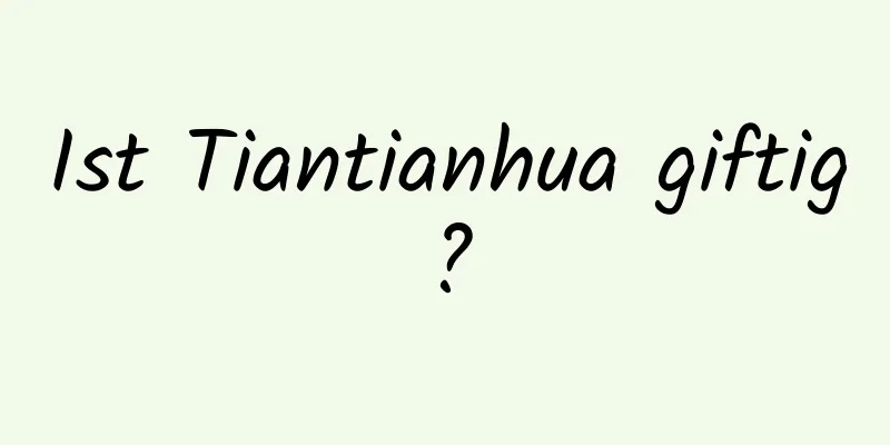 Ist Tiantianhua giftig?