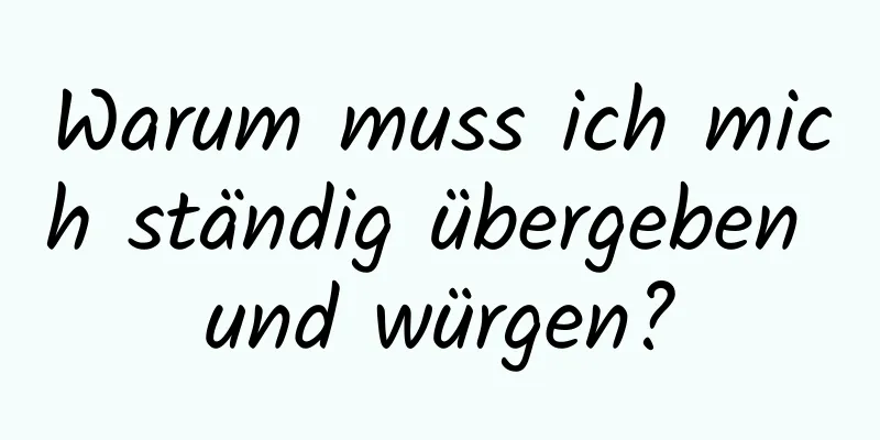 Warum muss ich mich ständig übergeben und würgen?
