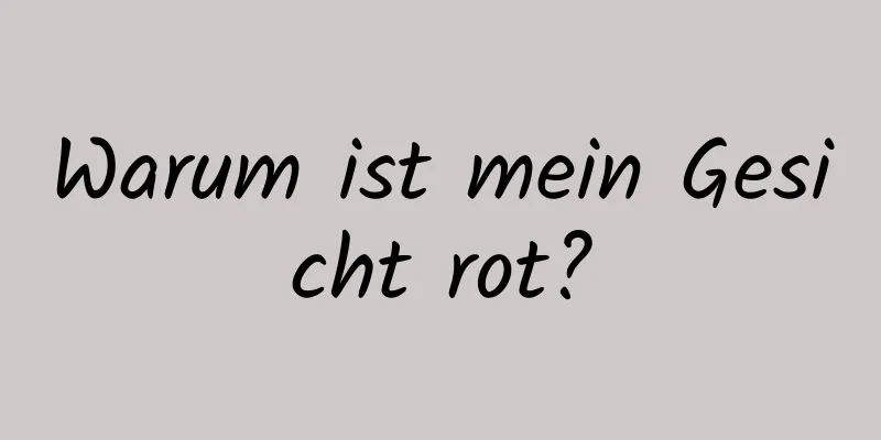 Warum ist mein Gesicht rot?