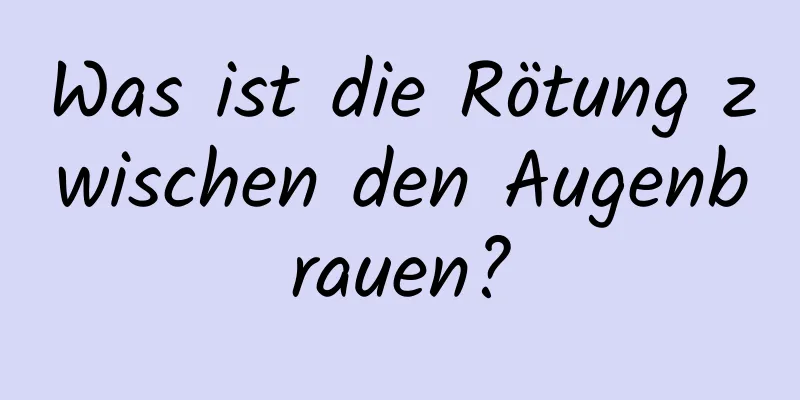 Was ist die Rötung zwischen den Augenbrauen?