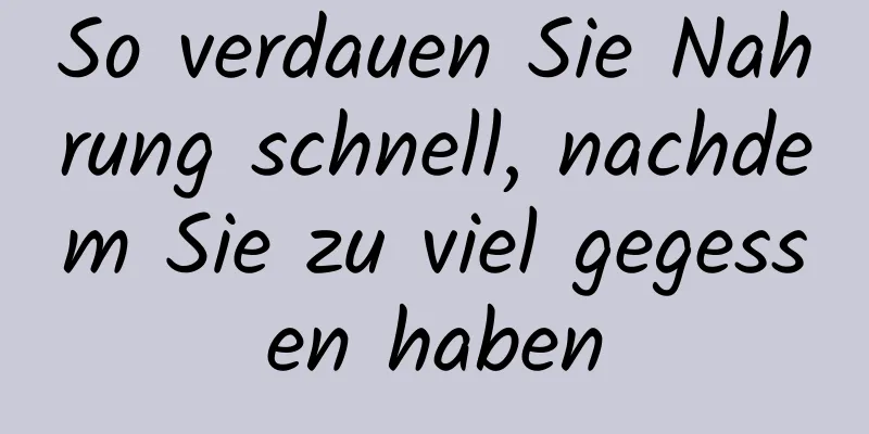 So verdauen Sie Nahrung schnell, nachdem Sie zu viel gegessen haben
