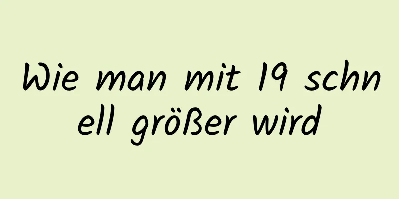 Wie man mit 19 schnell größer wird