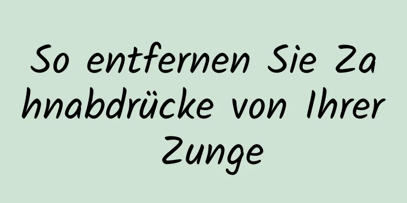 So entfernen Sie Zahnabdrücke von Ihrer Zunge