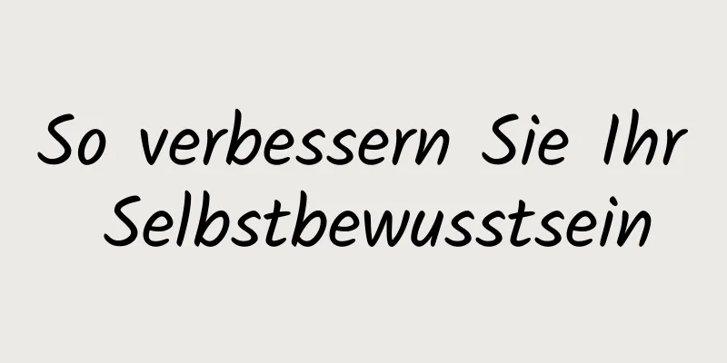 So verbessern Sie Ihr Selbstbewusstsein