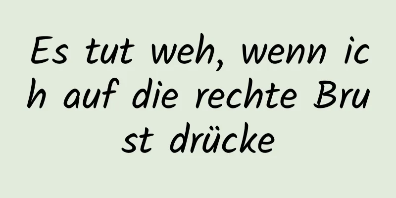 Es tut weh, wenn ich auf die rechte Brust drücke