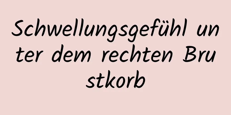Schwellungsgefühl unter dem rechten Brustkorb