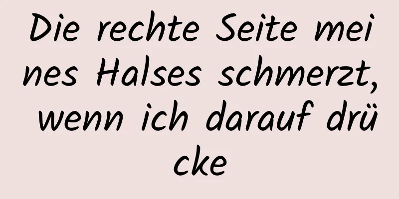 Die rechte Seite meines Halses schmerzt, wenn ich darauf drücke