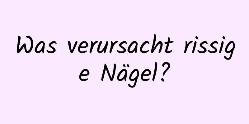 Was verursacht rissige Nägel?