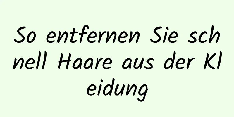 So entfernen Sie schnell Haare aus der Kleidung
