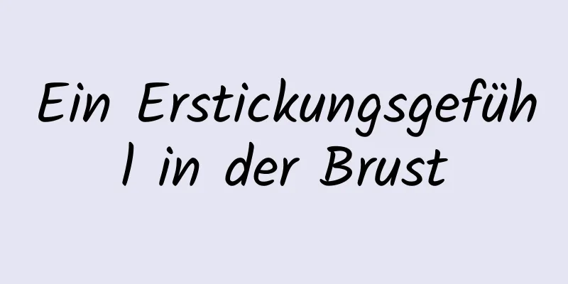 Ein Erstickungsgefühl in der Brust