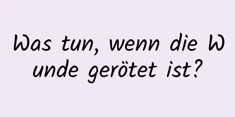 Was tun, wenn die Wunde gerötet ist?