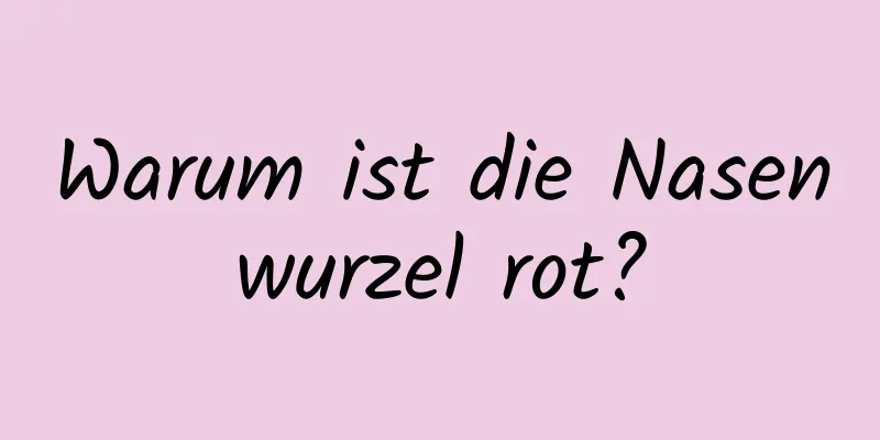 Warum ist die Nasenwurzel rot?