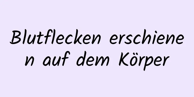 Blutflecken erschienen auf dem Körper