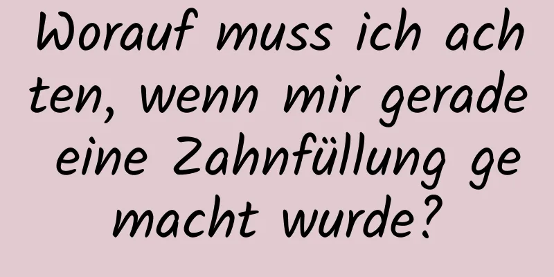 Worauf muss ich achten, wenn mir gerade eine Zahnfüllung gemacht wurde?