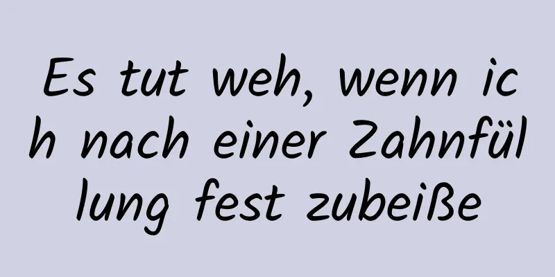 Es tut weh, wenn ich nach einer Zahnfüllung fest zubeiße