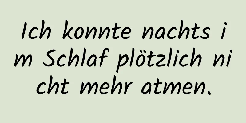 Ich konnte nachts im Schlaf plötzlich nicht mehr atmen.