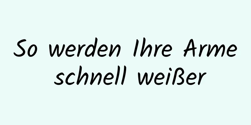 So werden Ihre Arme schnell weißer