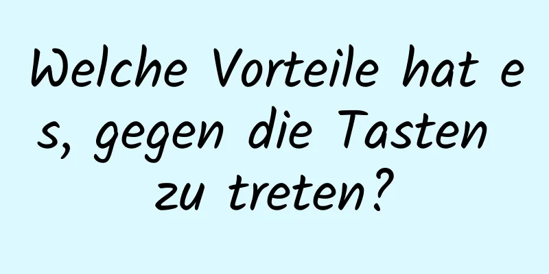 Welche Vorteile hat es, gegen die Tasten zu treten?