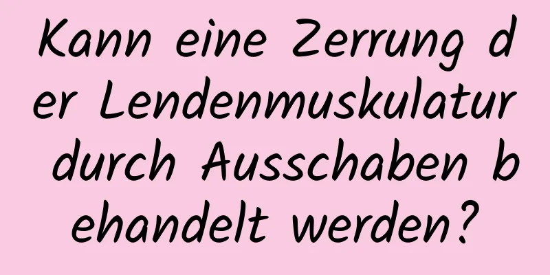 Kann eine Zerrung der Lendenmuskulatur durch Ausschaben behandelt werden?
