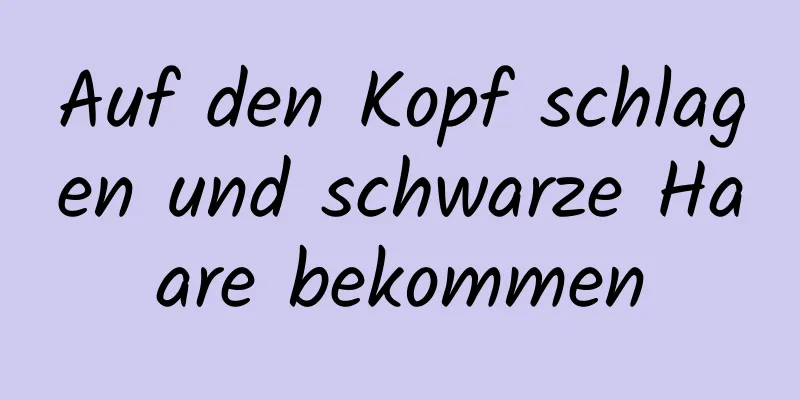 Auf den Kopf schlagen und schwarze Haare bekommen