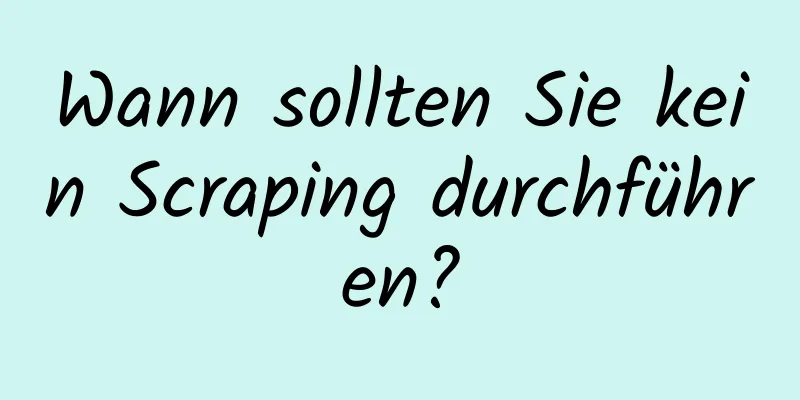 Wann sollten Sie kein Scraping durchführen?