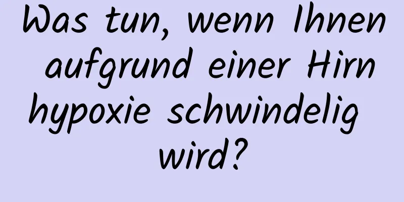 Was tun, wenn Ihnen aufgrund einer Hirnhypoxie schwindelig wird?