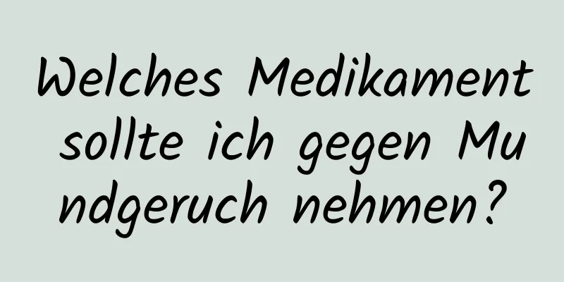 Welches Medikament sollte ich gegen Mundgeruch nehmen?