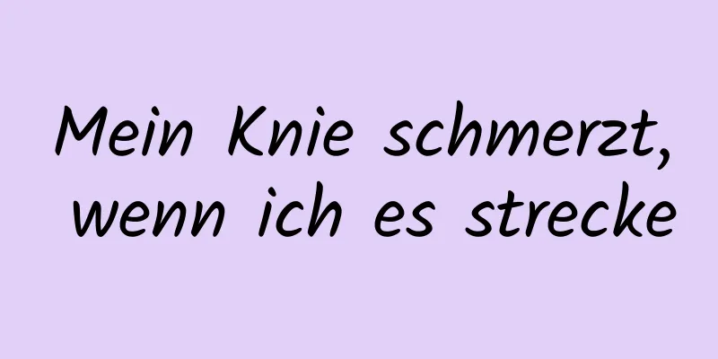 Mein Knie schmerzt, wenn ich es strecke