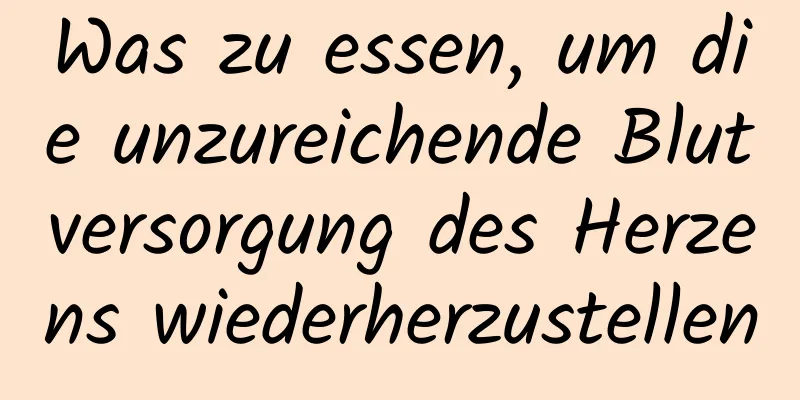 Was zu essen, um die unzureichende Blutversorgung des Herzens wiederherzustellen