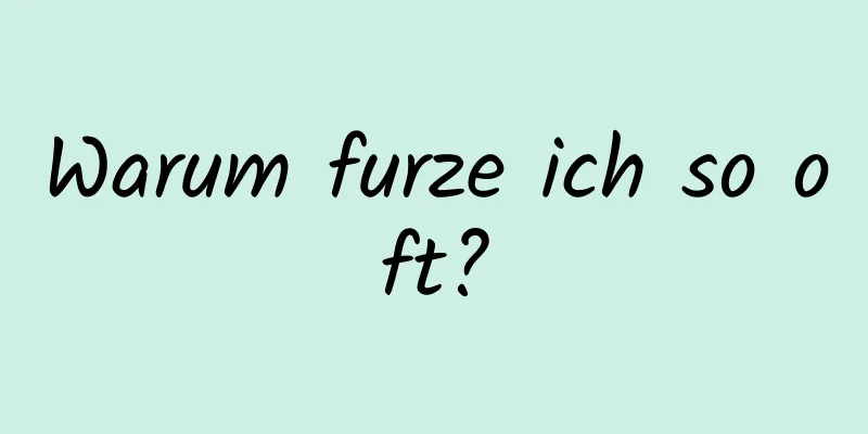 Warum furze ich so oft?