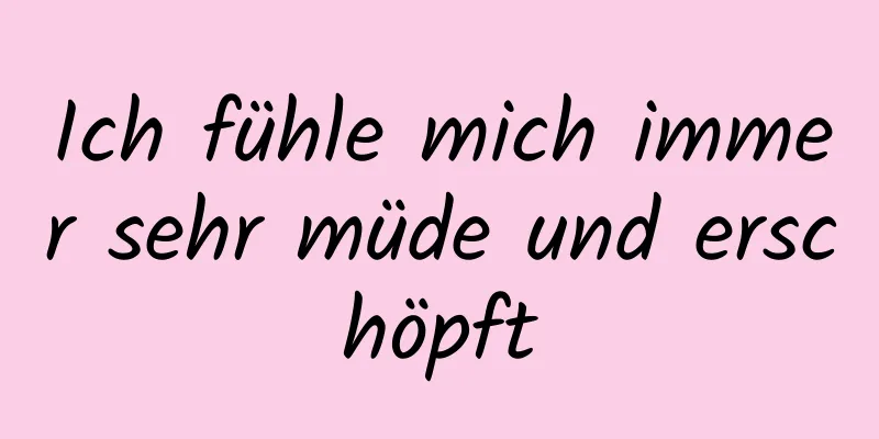 Ich fühle mich immer sehr müde und erschöpft