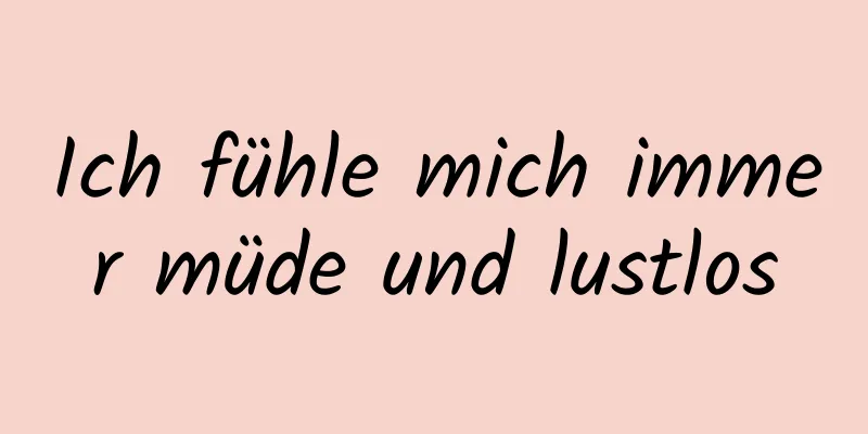 Ich fühle mich immer müde und lustlos