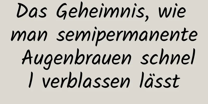 Das Geheimnis, wie man semipermanente Augenbrauen schnell verblassen lässt