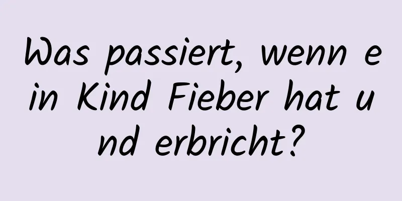 Was passiert, wenn ein Kind Fieber hat und erbricht?