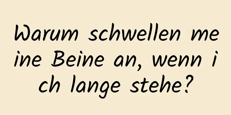 Warum schwellen meine Beine an, wenn ich lange stehe?