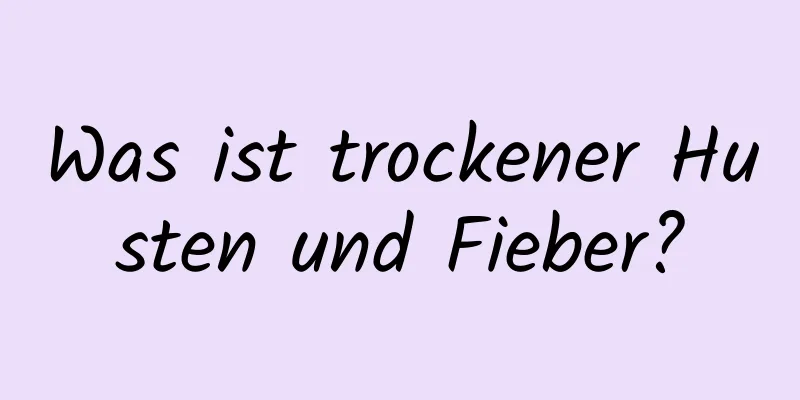Was ist trockener Husten und Fieber?