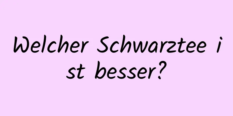 Welcher Schwarztee ist besser?