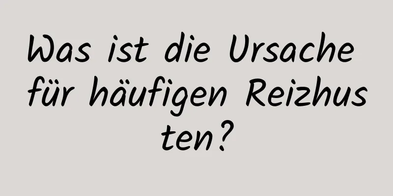 Was ist die Ursache für häufigen Reizhusten?