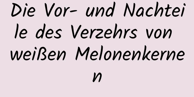 Die Vor- und Nachteile des Verzehrs von weißen Melonenkernen