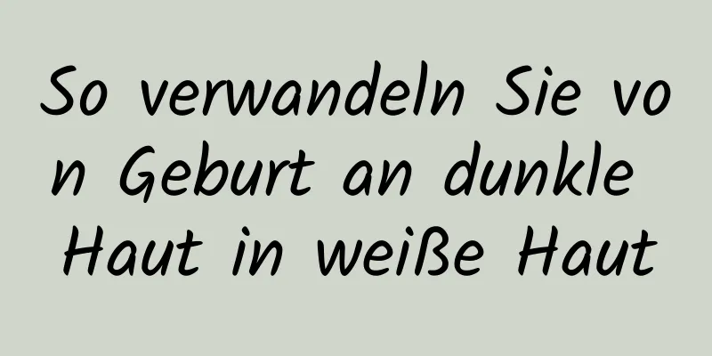 So verwandeln Sie von Geburt an dunkle Haut in weiße Haut