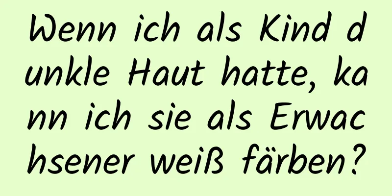Wenn ich als Kind dunkle Haut hatte, kann ich sie als Erwachsener weiß färben?