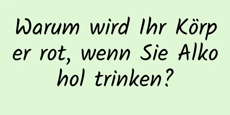 Warum wird Ihr Körper rot, wenn Sie Alkohol trinken?