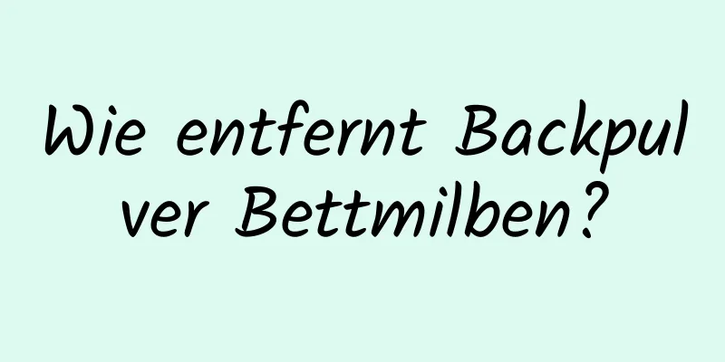 Wie entfernt Backpulver Bettmilben?