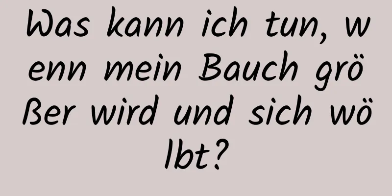 Was kann ich tun, wenn mein Bauch größer wird und sich wölbt?