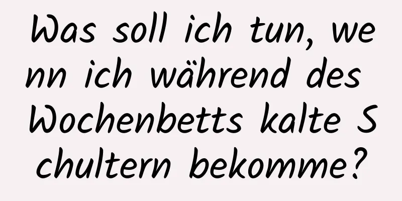 Was soll ich tun, wenn ich während des Wochenbetts kalte Schultern bekomme?