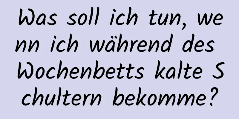 Was soll ich tun, wenn ich während des Wochenbetts kalte Schultern bekomme?